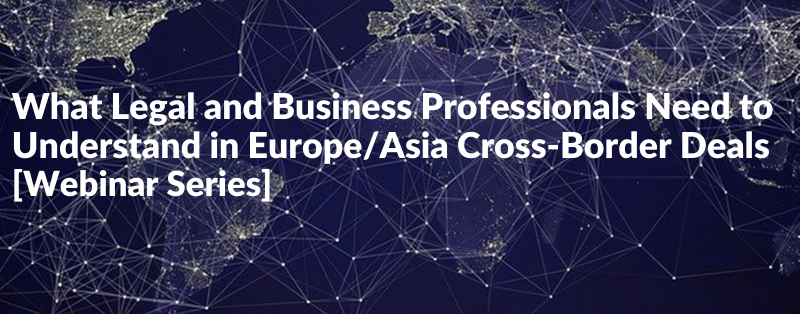 What Legal and Business Professionals Need to Understand in Europe/Asia Cross-Border Deals